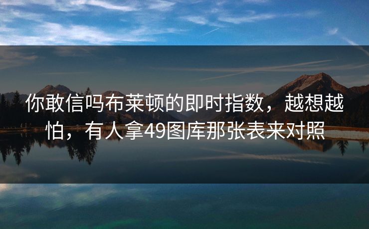 你敢信吗布莱顿的即时指数，越想越怕，有人拿49图库那张表来对照