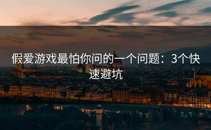假爱游戏最怕你问的一个问题：3个快速避坑