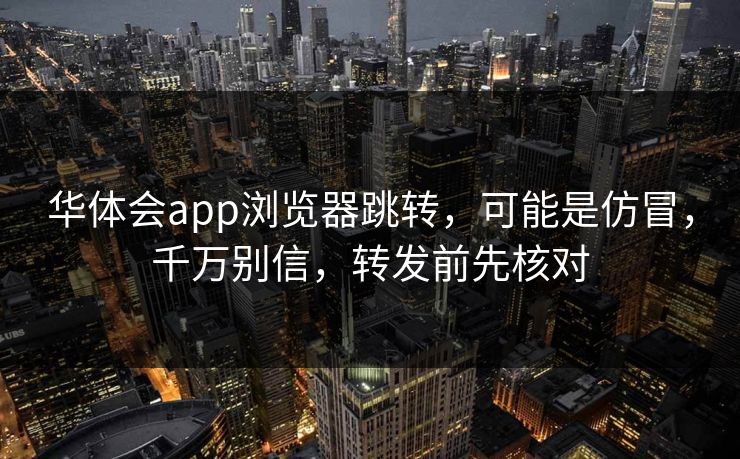 华体会app浏览器跳转,可能是仿冒,千万别信,转发前先核对