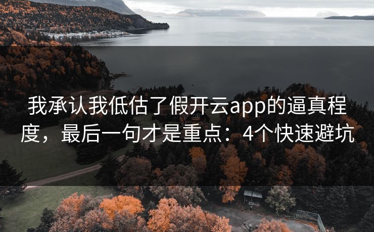 我承认我低估了假开云app的逼真程度,最后一句才是重点:4个快速避坑 我承认我低估了假开云app的逼真程度,最后一句才是重点:4个快速避坑