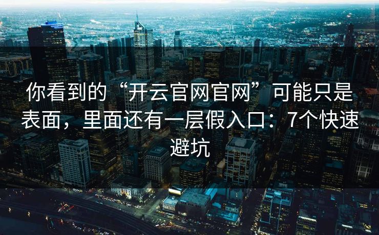 你看到的“开云官网官网”可能只是表面,里面还有一层假入口:7个快速避坑